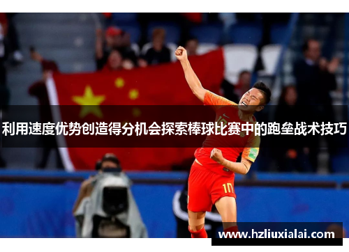 利用速度优势创造得分机会探索棒球比赛中的跑垒战术技巧