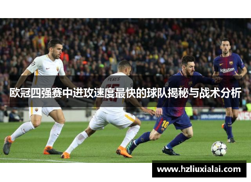 欧冠四强赛中进攻速度最快的球队揭秘与战术分析