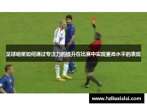 足球明星如何通过专注力的提升在比赛中实现更高水平的表现