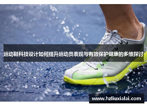 运动鞋科技设计如何提升运动员表现与有效保护健康的多维探讨